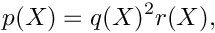 \[
    p(X) = q(X)^2 r(X),
\]